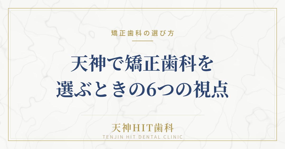 天神で矯正歯科を選ぶときの6つの視点｜歯医者選びで失敗しないために